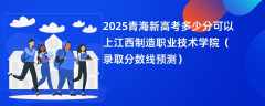 2025青海新高考多少分可以上江西制造职业技术学院（录取分数线预测）