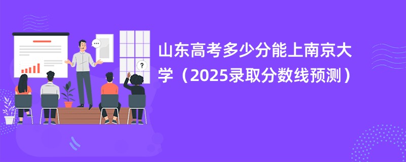 山东高考多少分能上南京大学（2025录取分数线预测）