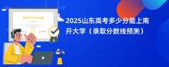 2025山东高考多少分能上南开大学（录取分数线预测）