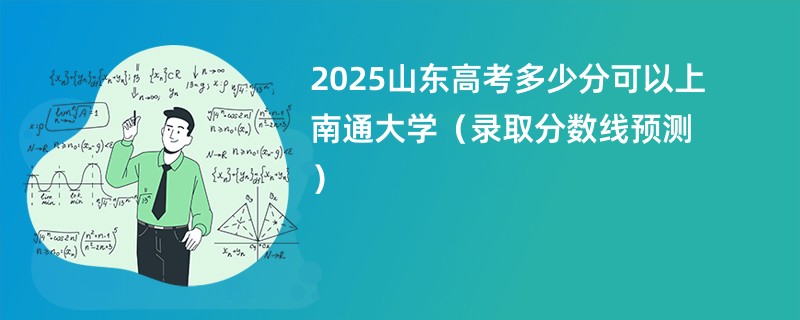 2025山东高考多少分可以上南通大学（录取分数线预测）