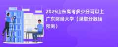2025山东高考多少分可以上广东财经大学（录取分数线预测）