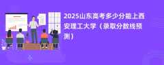 2025山东高考多少分能上西安理工大学（录取分数线预测）