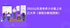2025山东高考多少分能上长江大学（录取分数线预测）