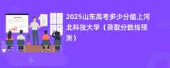 2025山东高考多少分能上河北科技大学（录取分数线预测）