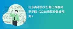 山东高考多少分能上成都师范学院（2025录取分数线预测）