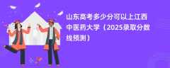 山东高考多少分可以上江西中医药大学（2025录取分数线预测）