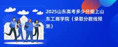 2025山东高考多少分能上山东工商学院（录取分数线预测）