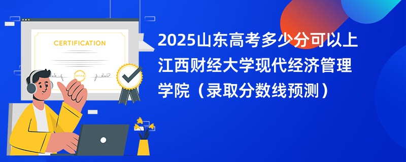 2025山东高考多少分可以上江西财经大学现代经济管理学院（录取分数线预测）