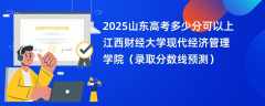 2025山东高考多少分可以上江西财经大学现代经济管理学院（录取分数线预测）