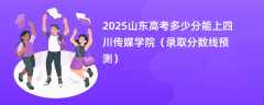 2025山东高考多少分能上四川传媒学院（录取分数线预测）