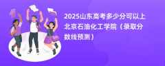 2025山东高考多少分可以上北京石油化工学院（录取分数线预测）