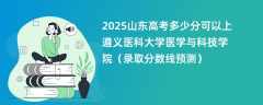 2025山东高考多少分可以上遵义医科大学医学与科技学院（录取分数线预测）