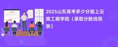2025山东高考多少分能上云南工商学院（录取分数线预测）