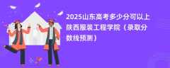 2025山东高考多少分可以上陕西服装工程学院（录取分数线预测）