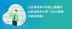 山东高考多少分能上新疆天山职业技术大学（2025录取分数线预测）