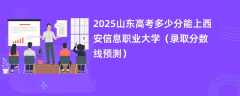 2025山东高考多少分能上西安信息职业大学（录取分数线预测）