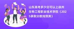 山东高考多少分可以上徐州生物工程职业技术学院（2025录取分数线预测）