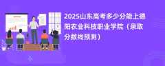 2025山东高考多少分能上德阳农业科技职业学院（录取分数线预测）
