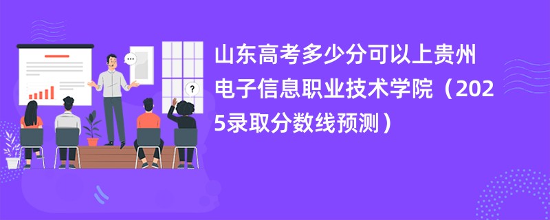 山东高考多少分可以上贵州电子信息职业技术学院（2025录取分数线预测）