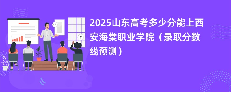 2025山东高考多少分能上西安海棠职业学院（录取分数线预测）