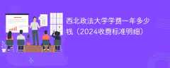 西北政法大学学费一年多少钱（2024收费标准明细）