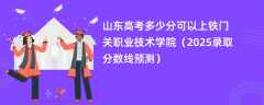 山东高考多少分可以上铁门关职业技术学院（2025录取分数线预测）