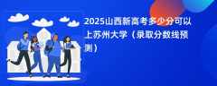 2025山西新高考多少分可以上苏州大学（录取分数线预测）