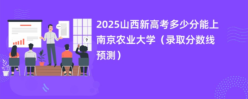 2025山西新高考多少分能上南京农业大学（录取分数线预测）