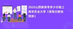 2025山西新高考多少分能上南京农业大学（录取分数线预测）