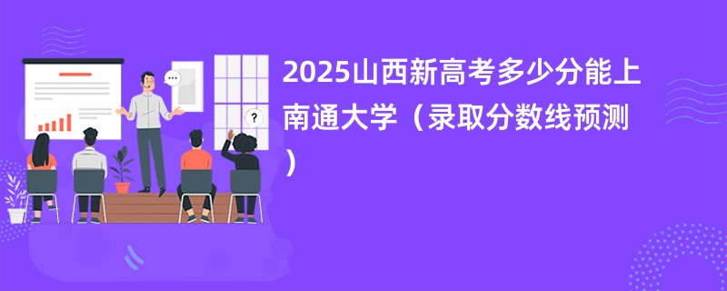 2025山西新高考多少分能上南通大学（录取分数线预测）