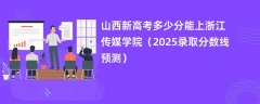 山西新高考多少分能上浙江传媒学院(2025录取分数线预测)