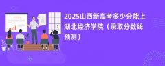 2025山西新高考多少分能上湖北经济学院(录取分数线预测)