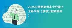2025山西新高考多少分能上无锡学院（录取分数线预测）