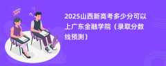 2025山西新高考多少分可以上广东金融学院（录取分数线预测）