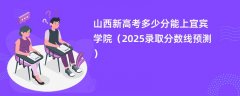 山西新高考多少分能上宜宾学院(2025录取分数线预测)