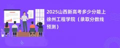 2025山西新高考多少分能上徐州工程学院(录取分数线预测)