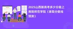 2025山西新高考多少分能上南阳师范学院（录取分数线预测）