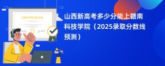 山西新高考多少分能上赣南科技学院(2025录取分数线预测)