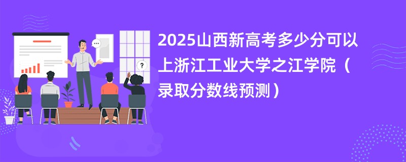 2025山西新高考多少分可以上浙江工业大学之江学院(录取分数线预测)
