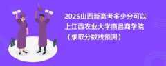 2025山西新高考多少分可以上江西农业大学南昌商学院（录取分数线预测）