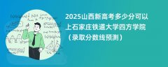 2025山西新高考多少分可以上石家庄铁道大学四方学院(录取分数线预测)