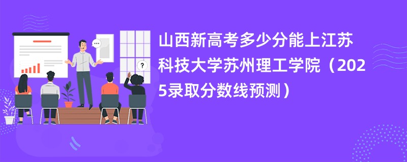 山西新高考多少分能上江苏科技大学苏州理工学院（2025录取分数线预测）