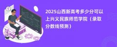 2025山西新高考多少分可以上兴义民族师范学院(录取分数线预测)
