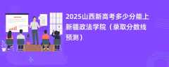 2025山西新高考多少分能上新疆政法学院（录取分数线预测）