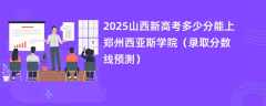 2025山西新高考多少分能上郑州西亚斯学院（录取分数线预测）