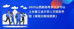 2025山西新高考多少分可以上长春工业大学人文信息学院（录取分数线预测）