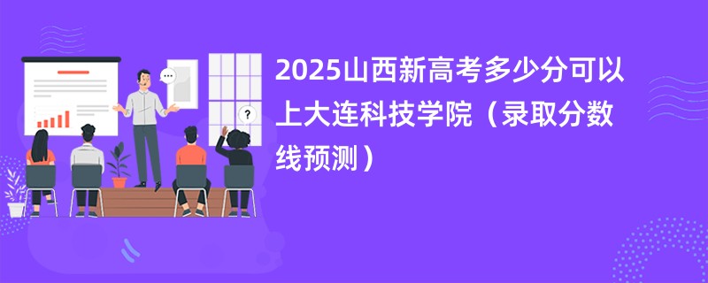 2025山西新高考多少分可以上大连科技学院(录取分数线预测)