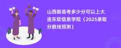 山西新高考多少分可以上大连东软信息学院（2025录取分数线预测）