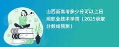 山西新高考多少分可以上日照职业技术学院(2025录取分数线预测)