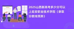 2025山西新高考多少分可以上延安职业技术学院(录取分数线预测)